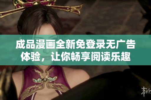 成品漫画全新免登录无广告体验，让你畅享阅读乐趣