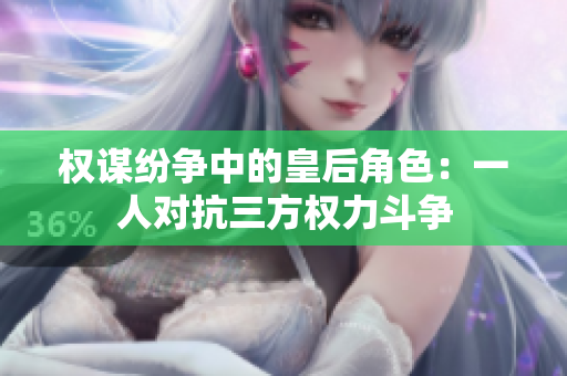 权谋纷争中的皇后角色：一人对抗三方权力斗争