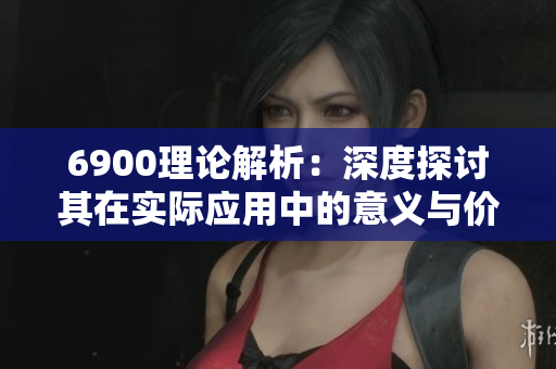 6900理论解析：深度探讨其在实际应用中的意义与价值