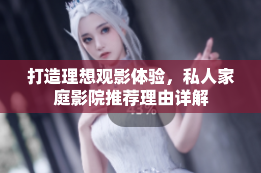 打造理想观影体验，私人家庭影院推荐理由详解