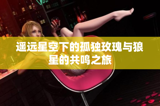 遥远星空下的孤独玫瑰与狼星的共鸣之旅
