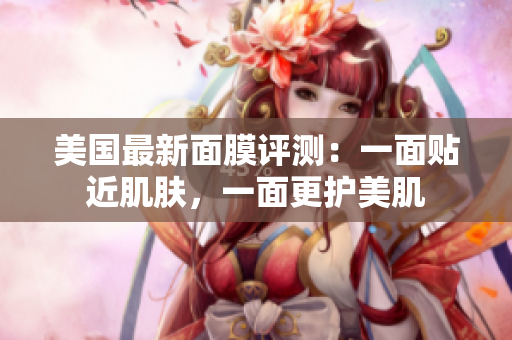 美国最新面膜评测：一面贴近肌肤，一面更护美肌