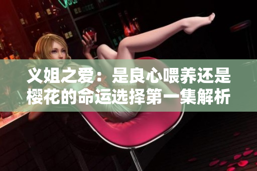 义姐之爱：是良心喂养还是樱花的命运选择第一集解析