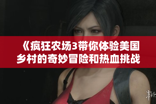 《疯狂农场3带你体验美国乡村的奇妙冒险和热血挑战》