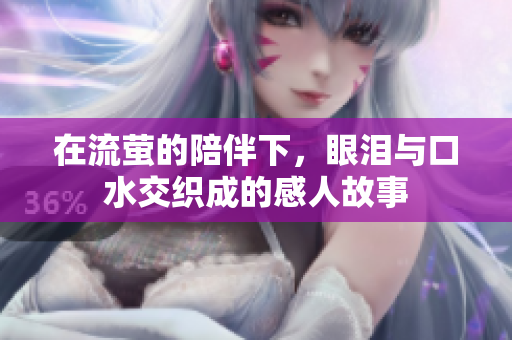 在流萤的陪伴下，眼泪与口水交织成的感人故事