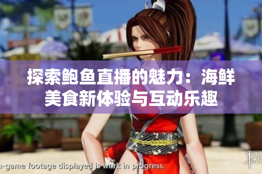 探索鲍鱼直播的魅力：海鲜美食新体验与互动乐趣