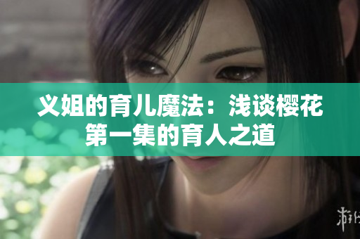 义姐的育儿魔法：浅谈樱花第一集的育人之道