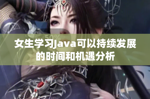 女生学习Java可以持续发展的时间和机遇分析