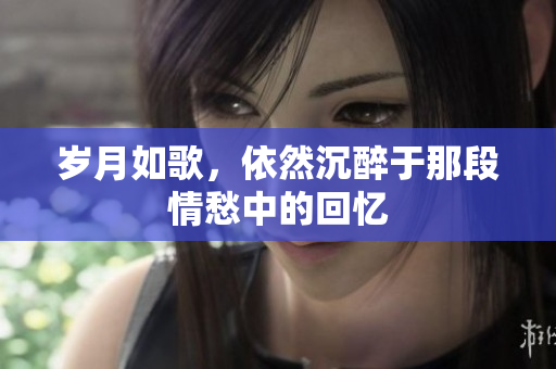 岁月如歌，依然沉醉于那段情愁中的回忆