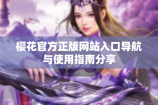 樱花官方正版网站入口导航与使用指南分享