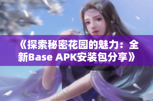 《探索秘密花园的魅力：全新Base APK安装包分享》