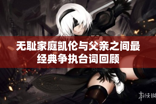 无耻家庭凯伦与父亲之间最经典争执台词回顾