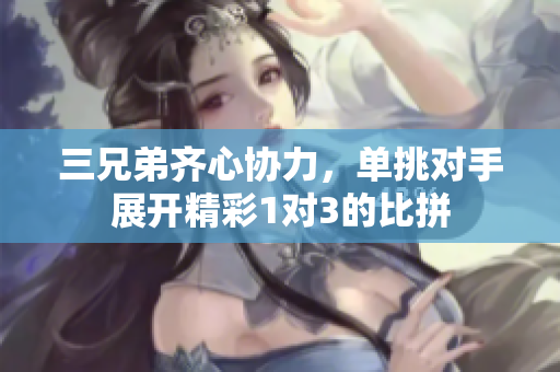 三兄弟齐心协力，单挑对手展开精彩1对3的比拼