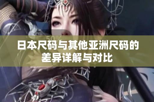 日本尺码与其他亚洲尺码的差异详解与对比