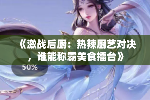 《激战后厨：热辣厨艺对决，谁能称霸美食擂台》