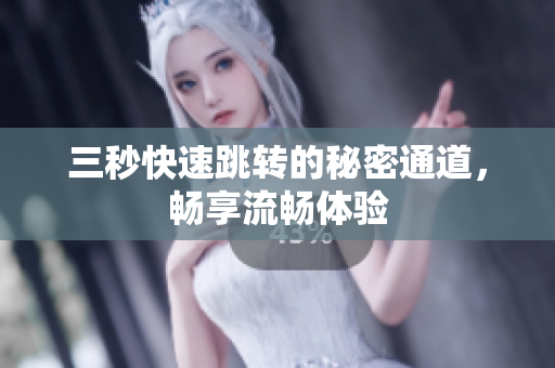 三秒快速跳转的秘密通道，畅享流畅体验