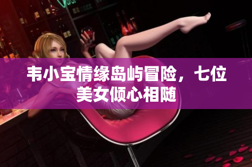韦小宝情缘岛屿冒险，七位美女倾心相随