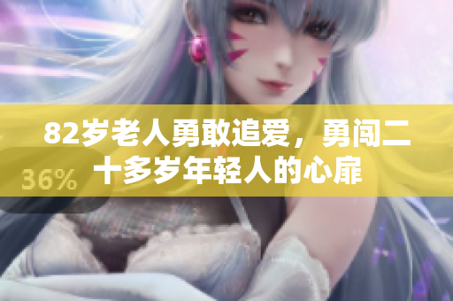 82岁老人勇敢追爱，勇闯二十多岁年轻人的心扉