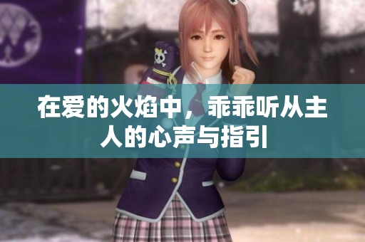 在爱的火焰中，乖乖听从主人的心声与指引