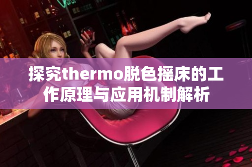 探究thermo脱色摇床的工作原理与应用机制解析