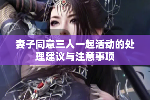 妻子同意三人一起活动的处理建议与注意事项