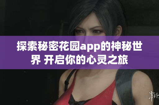 探索秘密花园app的神秘世界 开启你的心灵之旅