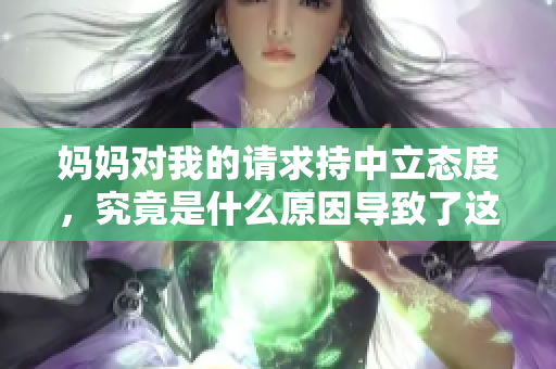 妈妈对我的请求持中立态度，究竟是什么原因导致了这样的选择