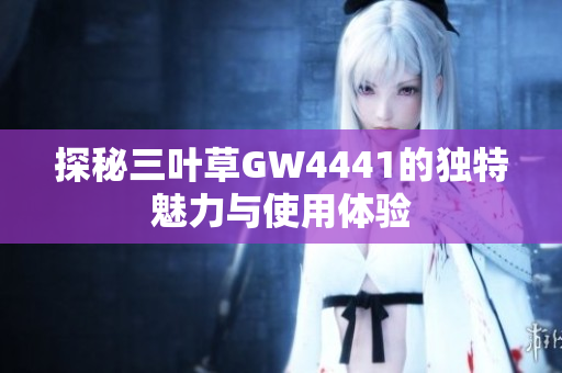 探秘三叶草GW4441的独特魅力与使用体验