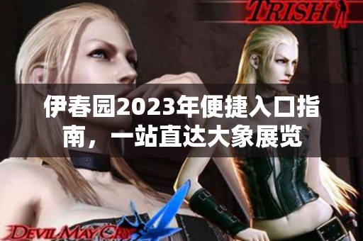 伊春园2023年便捷入口指南，一站直达大象展览
