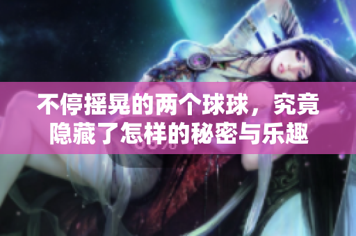 不停摇晃的两个球球，究竟隐藏了怎样的秘密与乐趣