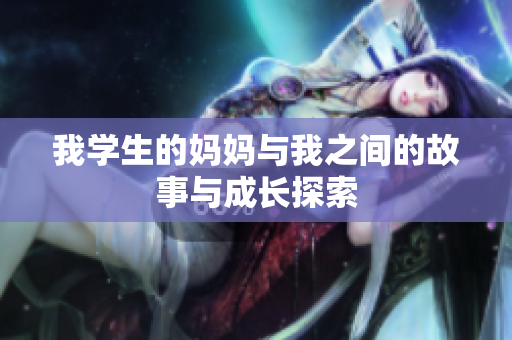 我学生的妈妈与我之间的故事与成长探索