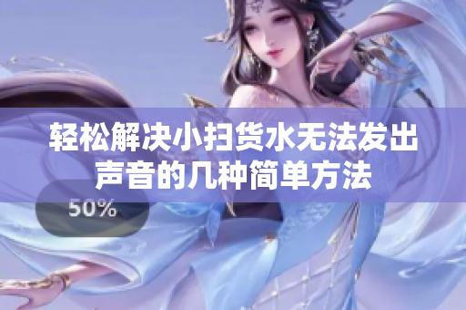 轻松解决小扫货水无法发出声音的几种简单方法
