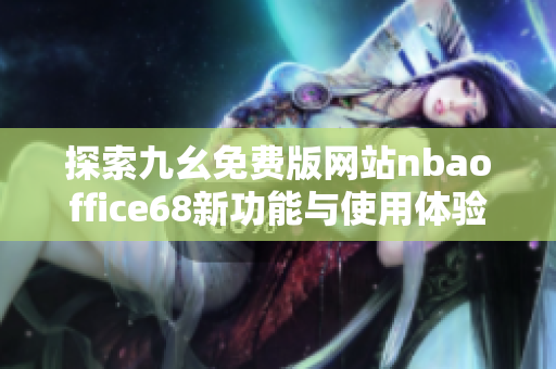 探索九幺免费版网站nbaoffice68新功能与使用体验总结