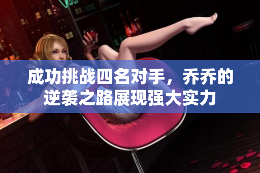 成功挑战四名对手，乔乔的逆袭之路展现强大实力