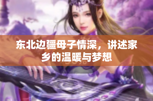 东北边疆母子情深，讲述家乡的温暖与梦想