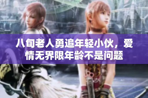 八旬老人勇追年轻小伙，爱情无界限年龄不是问题