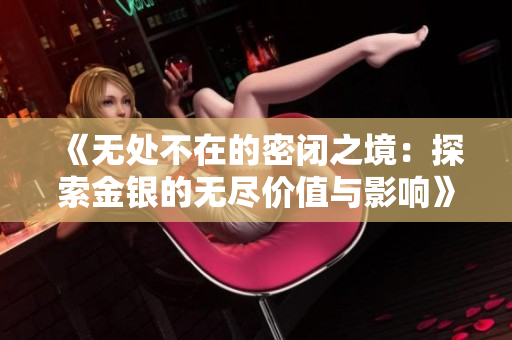 《无处不在的密闭之境：探索金银的无尽价值与影响》