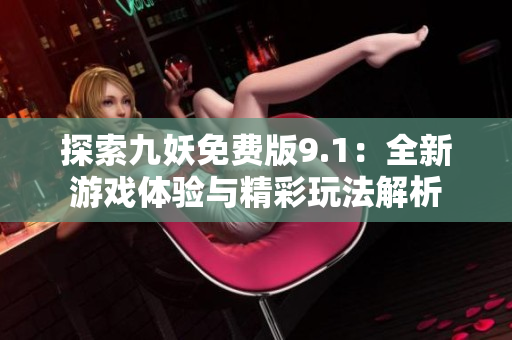 探索九妖免费版9.1：全新游戏体验与精彩玩法解析