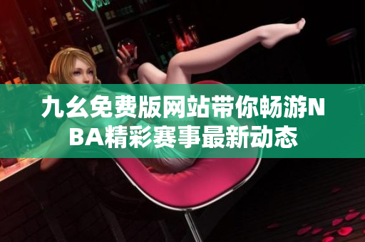九幺免费版网站带你畅游NBA精彩赛事最新动态