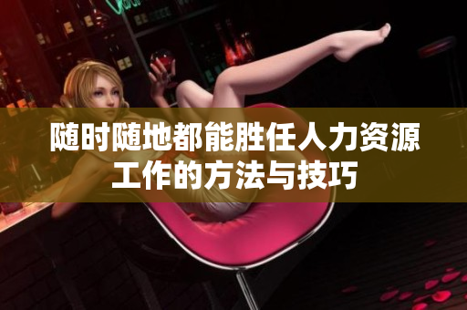随时随地都能胜任人力资源工作的方法与技巧