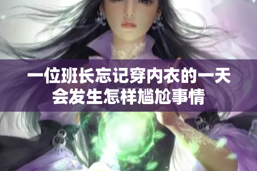 一位班长忘记穿内衣的一天会发生怎样尴尬事情