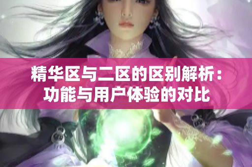 精华区与二区的区别解析：功能与用户体验的对比