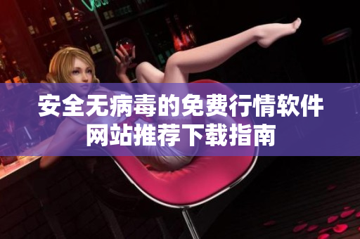 安全无病毒的免费行情软件网站推荐下载指南