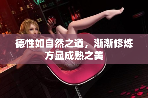 德性如自然之道，渐渐修炼方显成熟之美