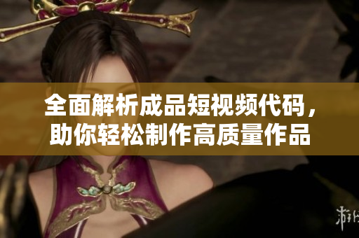 全面解析成品短视频代码，助你轻松制作高质量作品