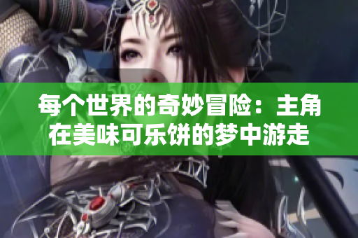 每个世界的奇妙冒险：主角在美味可乐饼的梦中游走