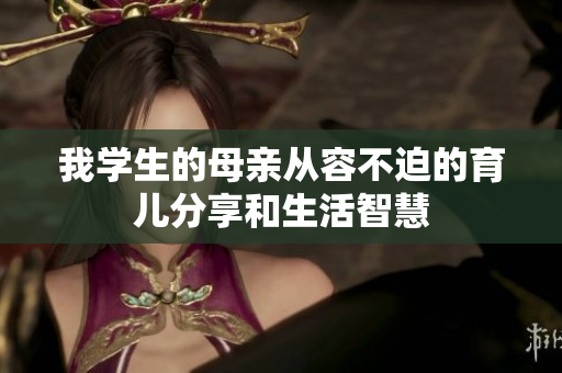 我学生的母亲从容不迫的育儿分享和生活智慧