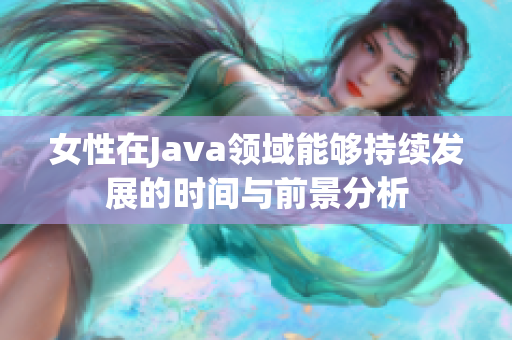 女性在Java领域能够持续发展的时间与前景分析