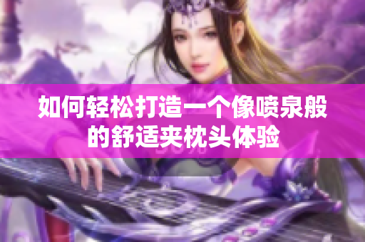 如何轻松打造一个像喷泉般的舒适夹枕头体验