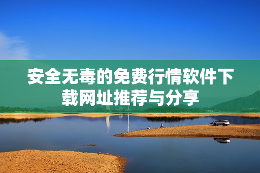 安全无毒的免费行情软件下载网址推荐与分享